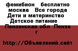 фемибион2,,бесплатно,москва - Все города Дети и материнство » Детское питание   . Пензенская обл.,Пенза г.